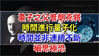 量子之父普朗克將時間進行量子化，時間並非連續不斷，細思極恐，[科學探索]