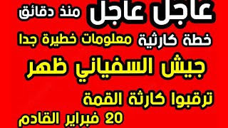 عاجل معلومات خطيرة جدا  جيش السفياني ظهر ترقبوا كارثة القمة ٢٠ فبراير القادم   خطة كارثية ؟؟