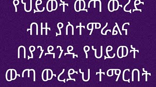 የህይወት ውጣ ውረድ ብዙ ያስተምራልና በያንደዳንዱ የህይወት ውጣ ውረድህ ተማርበት