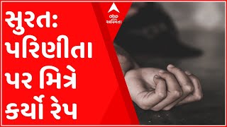 સુરત: જહાંગીરપુરા વિસ્તારમાં પરિણીતા પર દુષ્કર્મ, મિત્ર એજ કર્યો રેપ