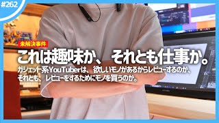 【 趣味か、仕事か 】ガジェット系YouTuberは、欲しいモノがあるからレビューするのか。それとも、レビューするためにモノを買うのか。