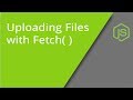 Using Fetch to Upload Files