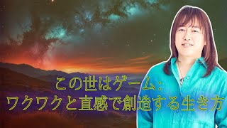 【並木良和さん】この世はゲーム：ワクワクと直感で創造する生き方