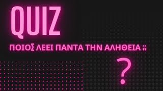 ΠΟΙΟΣ ΛΕΕΙ ΠΑΝΤΑ ΤΗΝ ΑΛΗΘΕΙΑ ; | QUIZ