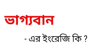 ভাগ্যবান কে ইংরেজিতে কি বলা হয় || ভাগ্যবান এর ইংরেজি কি হবে || Bengali To English Meaning