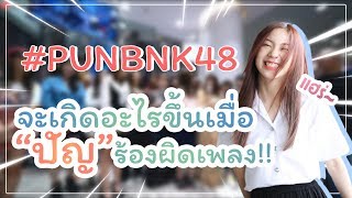 จะเกิดอะไรขึ้น...เมื่อเจ้าปัญร้องผิดเพลง!!! #PunBNK48