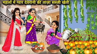 महलो वाले ससुराल में गवार देवरानी की ताजा सब्जी खेती | Hindi Cartoon Stories | Fresh Vegetable Farm