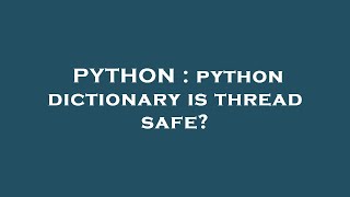 PYTHON : python dictionary is thread safe?