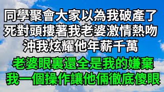 同學聚會大家都以為我破產了，死對頭摟著我老婆激情熱吻，沖我炫耀他年薪千萬，老婆眼裏還全是我的嫌棄，我一個操作讓他倆徹底傻眼【三味時光】#落日溫情#情感故事#花開富貴#深夜淺讀#家庭矛盾#爽文