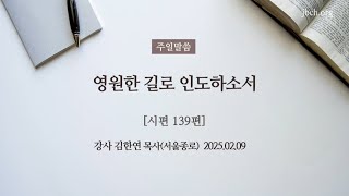 주일설교 / 영원한 길로 인도하소서  / 김한연목사(서울종로교회 ) / 생명의말씀선교회 일산교회 / 2025.02.09