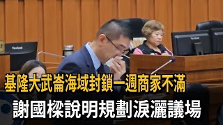 基隆大武崙海域封鎖一週商家不滿　謝國樑說明規劃淚灑議場－民視新聞