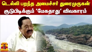 டெல்லி பறந்த அமைச்சர் துரைமுருகன்..சூடுபிடிக்கும் 'மேகதாது' விவகாரம் | Duraimurugan | Delhi