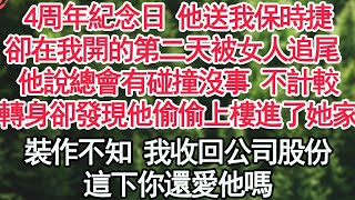 4周年紀念日 他送我保時捷，卻在我開的第二天被女人追尾 ，他說總會有碰撞沒事 不計較，轉身卻發現他偷偷上樓進了她家，裝作不知 我收回公司股份，這下你還愛他嗎