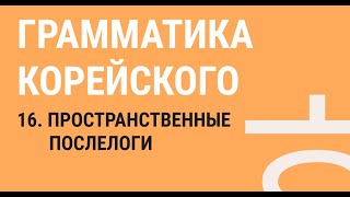 16 - ПРОСТРАНСТВЕННЫЕ ПОСЛЕЛОГИ / ГРАММАТИКА КОРЕЙСКОГО ЯЗЫКА