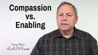 Compassion vs. Enabling - Real Love Nugget with Greg Baer