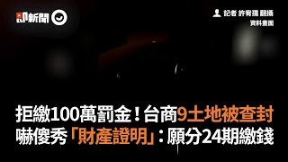 拒繳100萬罰金！台商9土地被查封  嚇傻秀「財產證明」：願分24期繳錢｜居家檢疫｜廈門