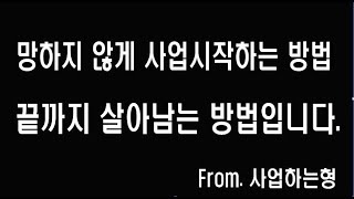 망하지않고 사업시작해서 살아남는 방법, 사업시작전에 필히 보세요.