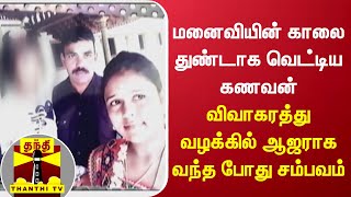 மனைவியின் காலை துண்டாக வெட்டிய கணவன் - விவாகரத்து வழக்கில் ஆஜராக வந்த போது சம்பவம்