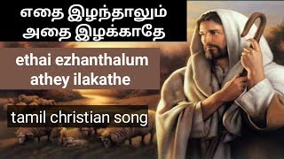 எதை இழந்தாலும் அதை இழக்காதே ethai ezhanthalum athey ilakathe tamil christian song