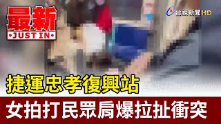 捷運忠孝復興站 女拍打民眾肩爆拉扯衝突【最新快訊】