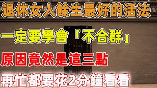 退休女人餘生最好的活法，一定要學會「不合群」，原因竟然是這三點，再忙都要花2分鐘看看｜禪語點悟