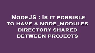 NodeJS : Is it possible to have a node_modules directory shared between projects