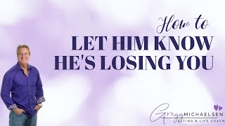 How to Let Him Know He's Losing You | Make Him Realize He's Losing You