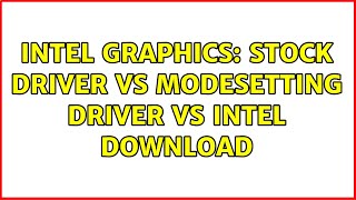Ubuntu: Intel Graphics: stock driver vs modesetting driver vs Intel download