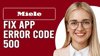 Miele App Error Code 500 (The Common Causes Of Error Code 500 And How To Fix The Issue)