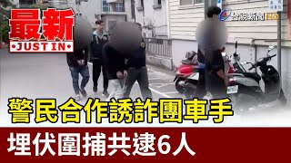 警民合作誘詐團車手 埋伏圍捕共逮6人【最新快訊】