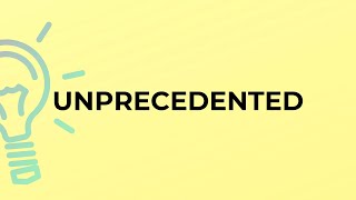 What is the meaning of the word UNPRECEDENTED?