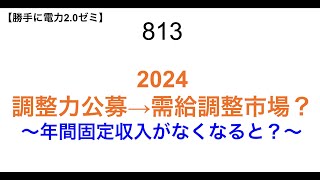 813  2024 調整力公募→需給調整市場？  〜年間固定収入がなくなると？〜【 勝手に電力2.0】