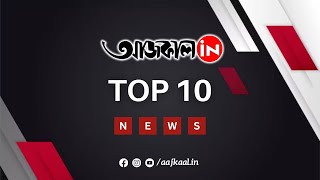 AAJKAAL TOP 10 NEWS: দেখে নিন আজকের সেরা ১০টি খবর