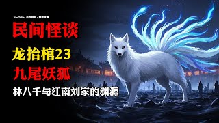 【民间怪谈】《龙抬棺》之二十三：九尾妖狐！ | 故事会 | 恐怖故事 |  深夜讲鬼话 | 灵异故事 | 睡前鬼故事 | 离奇故事 | 怪谈故事 | 诡异故事 | 道士