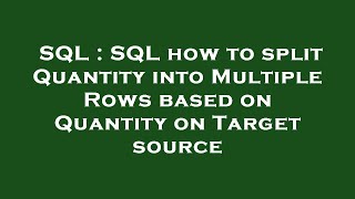 SQL : SQL how to split Quantity into Multiple Rows based on Quantity on Target source