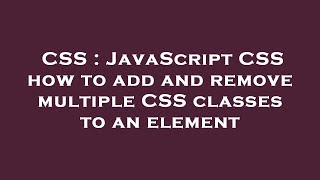 CSS : JavaScript CSS how to add and remove multiple CSS classes to an element