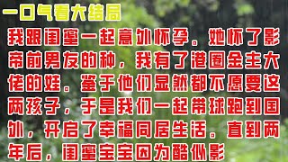 【完结】我跟闺蜜一起意外怀孕。她怀了影帝前男友的种，我有了港圈金主大佬的娃。鉴于他们显然都不愿要这两孩子