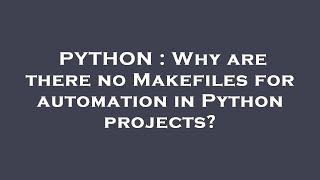 PYTHON : Why are there no Makefiles for automation in Python projects?