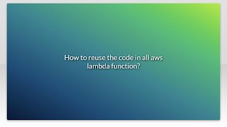 How to reuse the code in all aws lambda function?