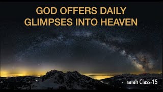 SEEING GOD EACH DAY TRANSFORMS OUR LIVES--GOD OFFERS DAILY GLIMPSES INTO HEAVEN (ISA-15)