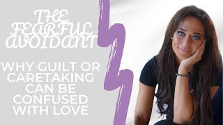 The Fearful Avoidant: Why Guilt or Caretaking can be Confused with Love