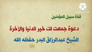 دعوة جمعت لك خير الدنيا والآخرة || لفضيلة الشيخ عبدالرزاق البدر حفظه الله