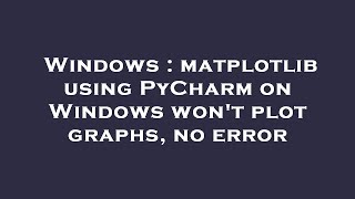 Windows : matplotlib using PyCharm on Windows won't plot graphs, no error