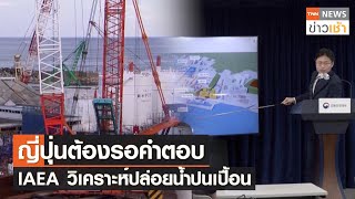 ญี่ปุ่นต้องรอคำตอบ IAEA วิเคราะห์น้ำปนเปื้อนทิ้งทะเล l TNN ข่าวเช้า l 01-06-2023