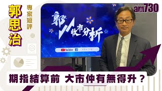 郭思治專家短評｜期指結算前 大市仲有無得升？