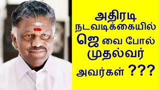 அதிரடி நடவடிக்கையில் ஜெ வை போல் முதல்வர் ஒ பன்னிர்செல்வம் அவர்கள்