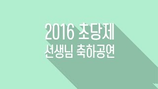 [2016 초당제] 선생님 축하공연