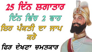 25 ਦਿੱਨ ਲਗਾਤਾਰ ਦਿੱਨ ਵਿੱਚ 2 ਵਾਰ ਇਹ ਪੰਕਤੀ ਦਾ ਜਾਪ ਕਰੋ ।। ਫਿਰ ਦੇਖਣਾ ਚਮਤਕਾਰ।