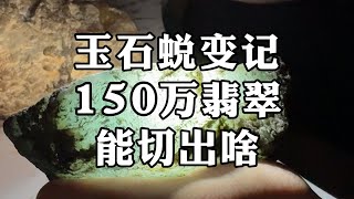 玉石蜕变记，150万·翡翠，能切出啥？