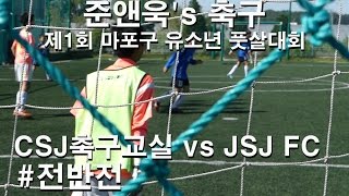 CSJ축구교실 VS JSJ FC #전반전 [제1회 마포구 유소년 풋살대회]